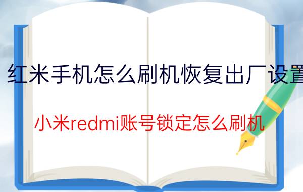 红米手机怎么刷机恢复出厂设置 小米redmi账号锁定怎么刷机？